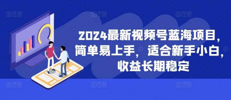 2024最新视频号蓝海项目,简单易上手,适合新手小白,收益长期稳定-轻创社项目网