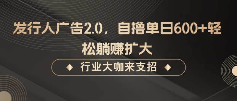 发行人广告2.0,无需任何成本自撸单日600+,轻松躺赚扩大-轻创社项目网