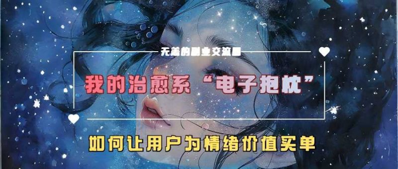 我的治愈系“电子抱枕”,如何让用户为情绪价值买单【揭秘】-轻创社项目网