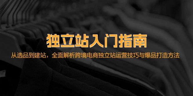 图片[1]-（12882期）独立站入门指南：从选品到建站，全面解析跨境电商独立站运营技巧与爆品…