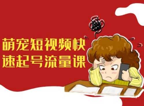 萌宠短视频快速起号流量课,短视频带货宠物新风口-轻创社项目网