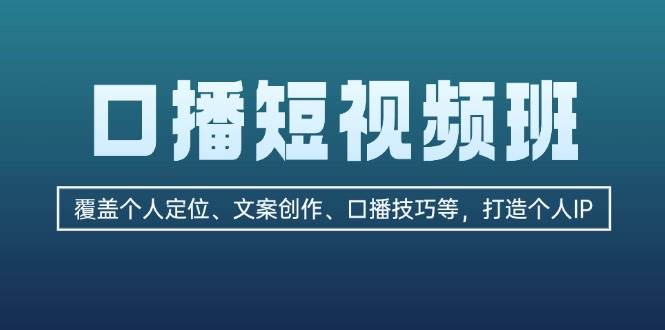 口播短视频班:覆盖个人定位、文案创作、口播技巧等,打造个人IP-轻创社项目网