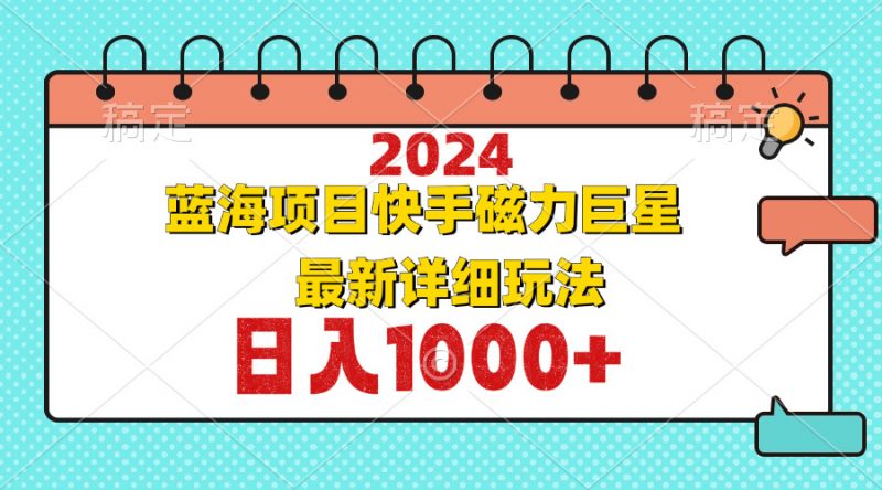 (12828期)2024最新蓝海项目快手磁力巨星最新最详细玩法-轻创社项目网