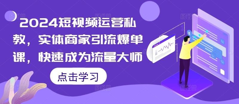 2024短视频运营私教,实体商家引流爆单课,快速成为流量大师-轻创社项目网