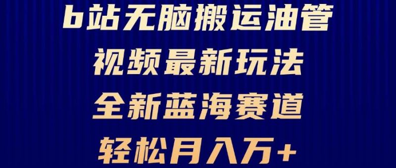 (13155期)B站无脑搬运油管视频最新玩法,轻松月入过万,小白轻松上手,全新蓝海赛道-轻创社项目网