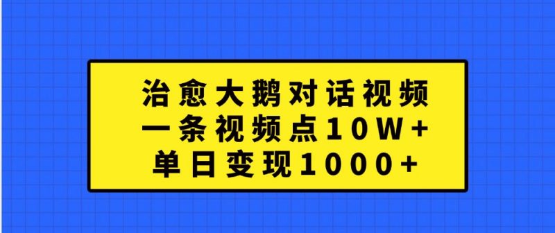 治愈大鹅对话视频,一条视频点赞 10W+,单日变现1000+-轻创社项目网