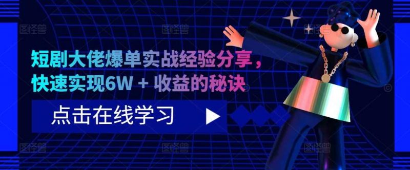 短剧大佬爆单实战经验分享，快速实现6W + 收益的秘诀-轻创社项目网