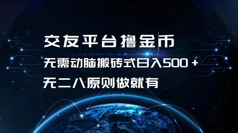 (13091期)交友平台撸金币,无需动脑搬砖式日入500+,无二八原则做就有,可批量矩…-轻创社项目网