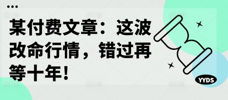 某付费文章:这波改命行情,错过再等十年!-轻创社项目网