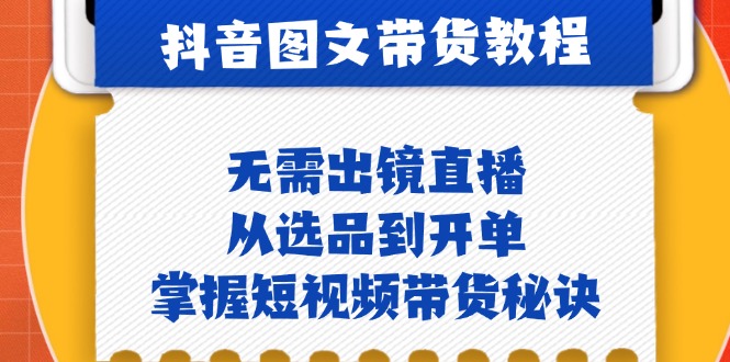 抖音图文&带货实操:无需出镜直播,从选品到开单,掌握短视频带货秘诀-轻创社项目网