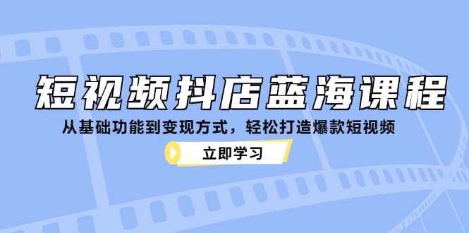 (12960期)短视频抖店蓝海课程:从基础功能到变现方式,轻松打造爆款短视频-轻创社项目网