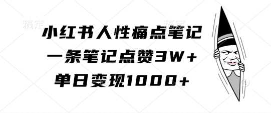 小红书人性痛点笔记,一条笔记点赞3W+,单日变现1k-轻创社项目网