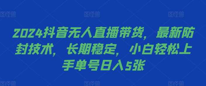 2024抖音无人直播带货,最新防封技术,长期稳定,小白轻松上手单号日入5张【揭秘】-轻创社项目网