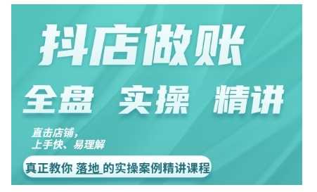 抖店对账实操案例精讲课程,实打实地教给大家做账思路和对账方法-轻创社项目网