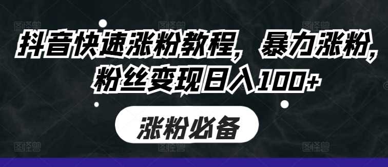 抖音快速涨粉教程,暴力涨粉,粉丝变现日入100+-轻创社项目网