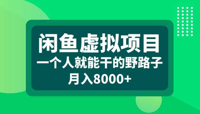 闲鱼虚拟项目,一个人就可以干的野路子,月入8000+【揭秘】-轻创社项目网