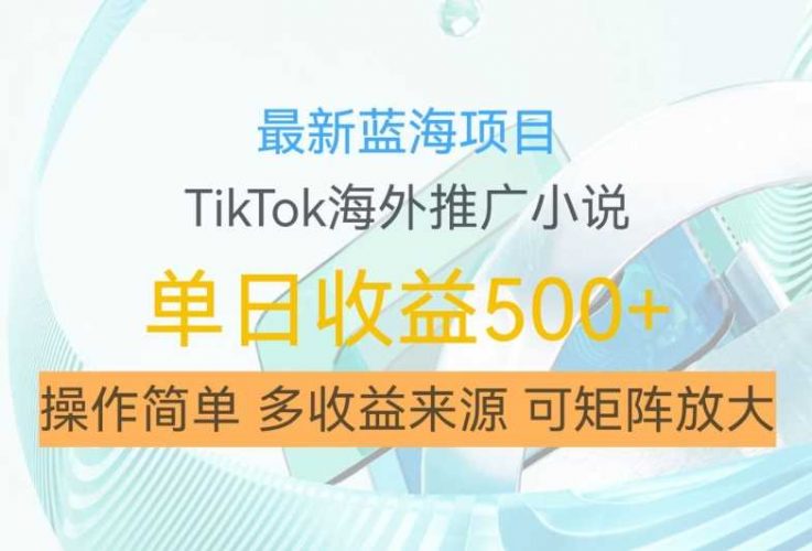 最新蓝海项目,利用tiktok海外推广小说赚钱佣金,简单易学,日入500+,可矩阵放大【揭秘】-轻创社项目网