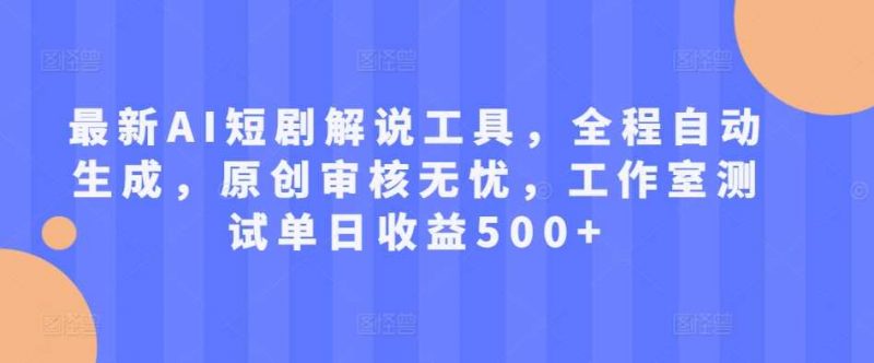 最新AI短剧解说工具，全程自动生成，原创审核无忧，工作室测试单日收益500+【揭秘】-轻创社项目网