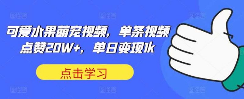 可爱水果萌宠视频,单条视频点赞20W+,单日变现1k【揭秘】-轻创社项目网