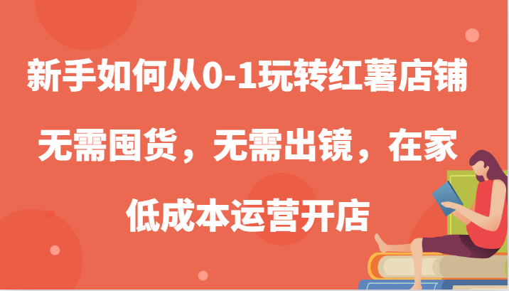 新手如何从0-1玩转红薯店铺,无需囤货,无需出镜,在家低成本运营开店-轻创社项目网