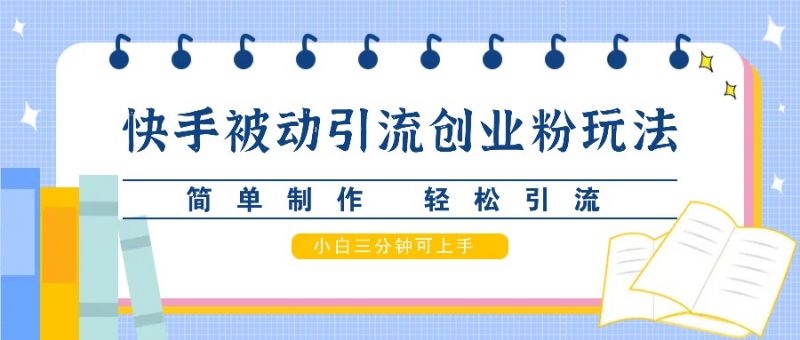 快手被动引流创业粉玩法,简单制作 轻松引流,小白三分钟可上手-轻创社项目网