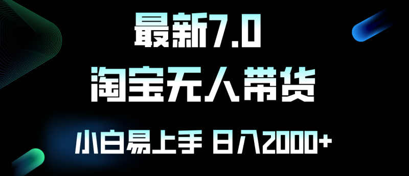 （12967期）最新淘宝无人卖货7.0，简单无脑，小白易操作，日躺赚2000+-轻创社项目网