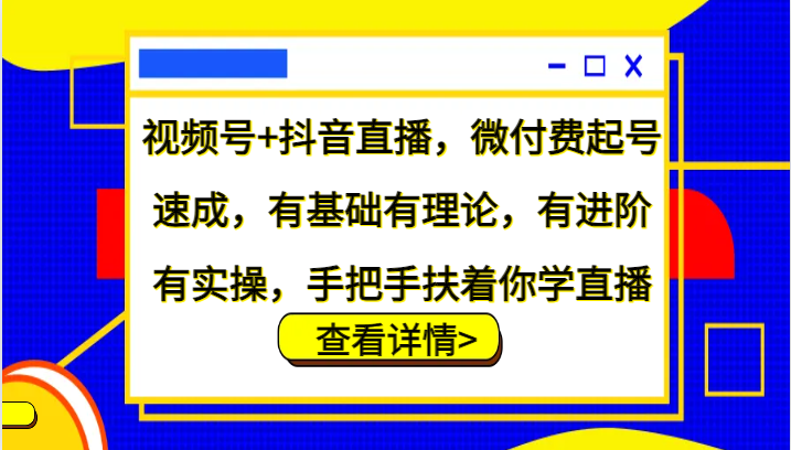 视频号+抖音直播,微付费起号速成,有基础有理论,有进阶有实操,手把手扶着你学直播-轻创社项目网