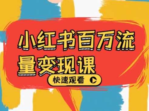 小红书百万流量变现课,小红书电商教程下载-轻创社项目网