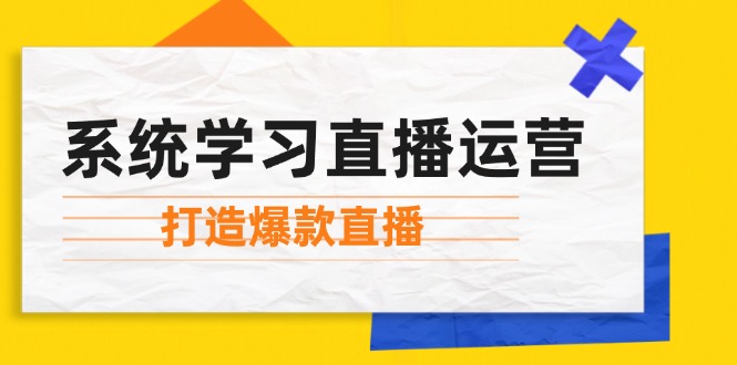 系统学习直播运营:掌握起号方法、主播能力、小店随心推,打造爆款直播-轻创社项目网