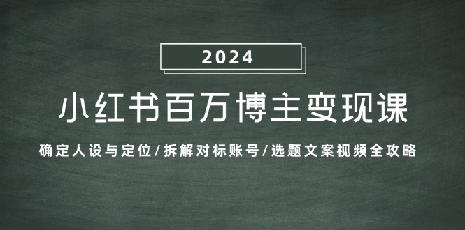 (13025期)小红书百万博主变现课:确定人设与定位/拆解对标账号/选题文案视频全攻略-轻创社项目网