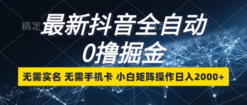 (13054期)最新抖音全自动0撸掘金,无需实名,无需手机卡,小白矩阵操作日入2000+-轻创社项目网