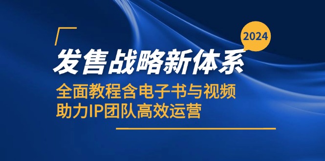 2024发售战略新体系,全面教程含电子书与视频,助力IP团队高效运营-轻创社项目网