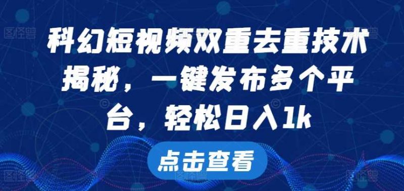 科幻短视频双重去重技术,一键发布多个平台,轻松日入1k【揭秘】-轻创社项目网