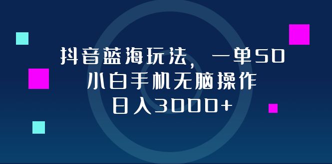 (12807期)抖音蓝海玩法,一单50,小白手机无脑操作,日入3000+-轻创社项目网
