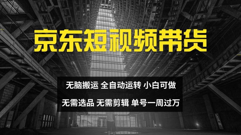 京东短视频达人带货,无脑搬运,无需选品,矩阵操作,单号一周过万-轻创社项目网
