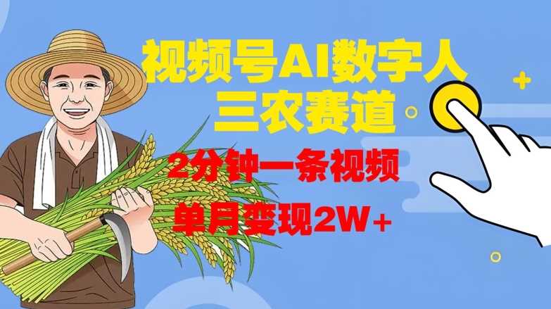 视频号AI数字人玩转三农赛道,2分钟一条视频,单月变现2W+-轻创社项目网