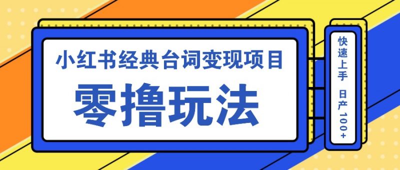 小红书经典台词变现项目,零撸玩法 快速上手 日产100+-轻创社项目网