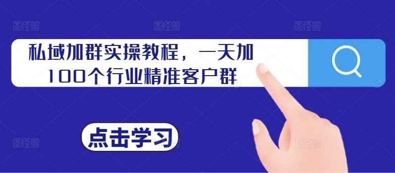 私域加群实操教程,一天加100个行业精准客户群-轻创社项目网