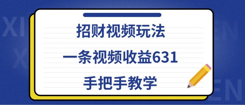 招财视频玩法,一条视频收益631,手把手教学-轻创社项目网