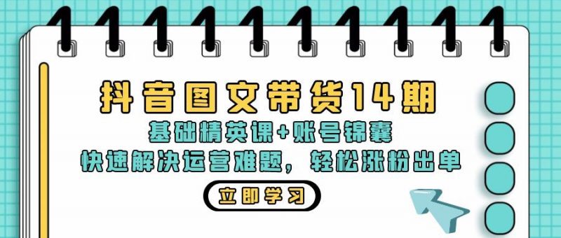 （13107期）抖音 图文带货14期：基础精英课+账号锦囊，快速解决运营难题 轻松涨粉出单-轻创社项目网