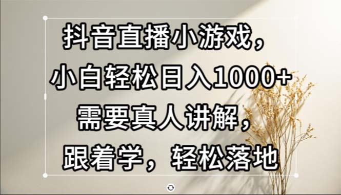 (13075期)抖音直播小游戏,小白轻松日入1000+需要真人讲解,跟着学,轻松落地-轻创社项目网