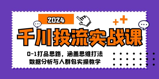 (12816期)千川投流实战课:0-1打品思路,涵盖思维打法、数据分析与人群包实操教学-轻创社项目网