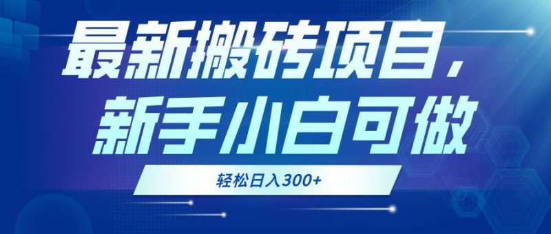 (13086期)最新0门槛搬砖项目,新手小白可做,轻松日入300+-轻创社项目网