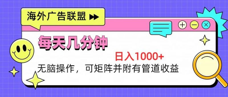 (13151期)海外广告联盟,每天几分钟日入1000+无脑操作,可矩阵并附有管道收益-轻创社项目网