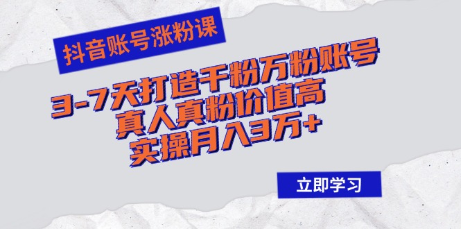 (12857期)抖音账号涨粉课:3-7天打造千粉万粉账号,真人真粉价值高,实操月入3万+-轻创社项目网