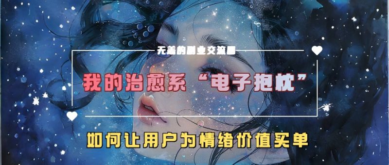 我的治愈系“电子抱枕”,如何让用户为情绪价值买单-轻创社项目网