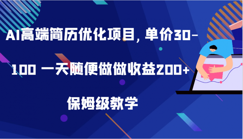 AI高端简历优化项目,单价30-100 一天随便做做收益200+ 保姆级教学-轻创社项目网
