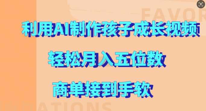 利用AI制作孩子成长视频,轻松月入五位数,商单接到手软【揭秘】-轻创社项目网