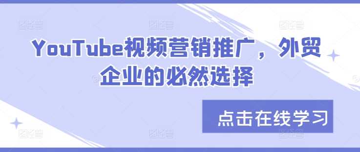 YouTube视频营销推广,外贸企业的必然选择-轻创社项目网