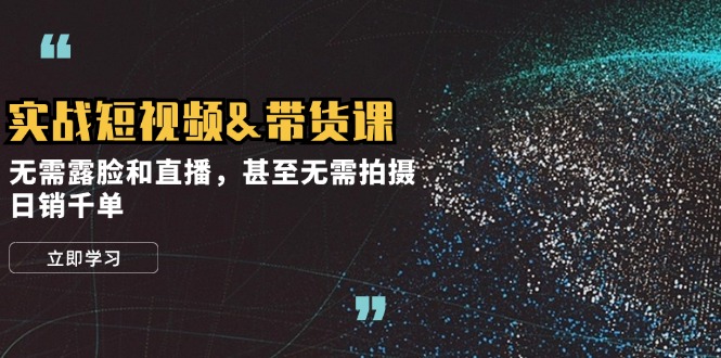 实战短视频带货课,无需露脸和直播,甚至无需拍摄,日销千单-轻创社项目网